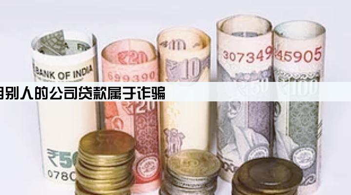 用别人的公司贷款属于诈骗