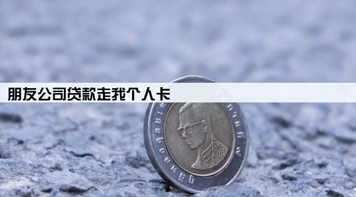 朋友公司贷款走我个人卡