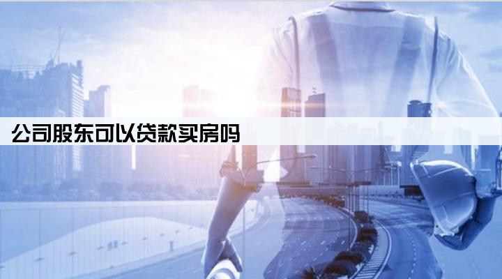 公司股东可以贷款买房吗