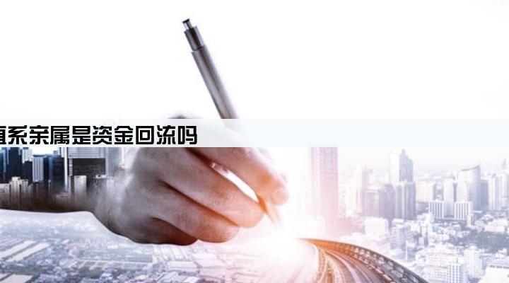 装修贷款在装修公司刷出来转到直系亲属是资金回流吗