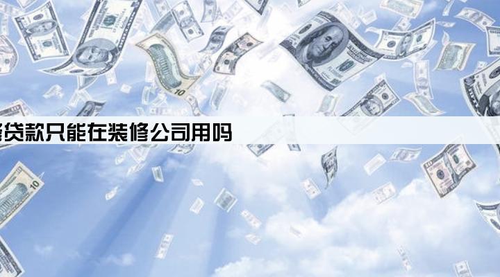 装修贷款只能在装修公司用吗