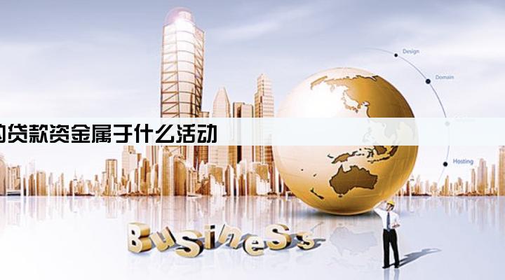 企业从银行取得的贷款资金属于什么活动