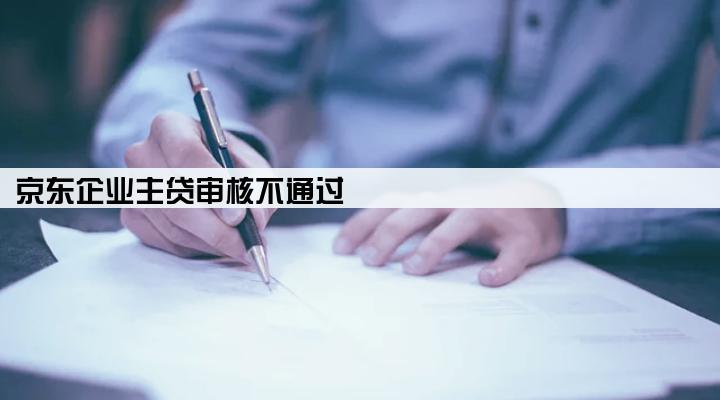京东企业主贷审核不通过