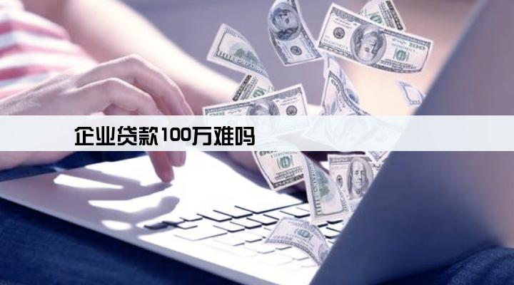 企业贷款100万难吗