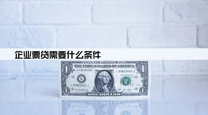企业票贷需要什么条件