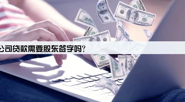 有限公司贷款需要股东签字吗?