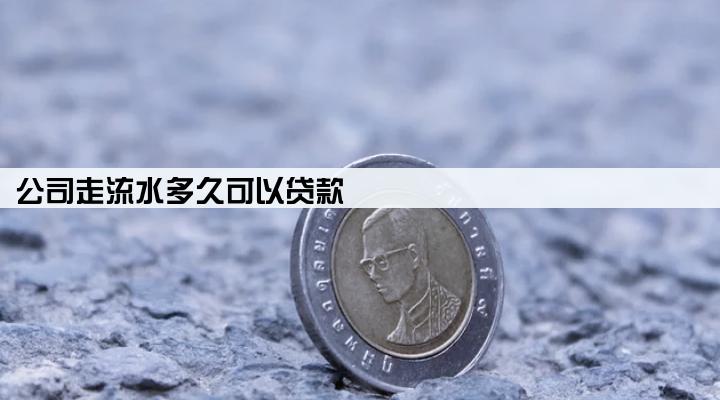 公司走流水多久可以贷款