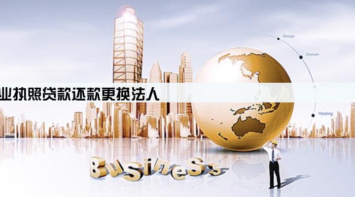 个体户营业执照贷款还款更换法人