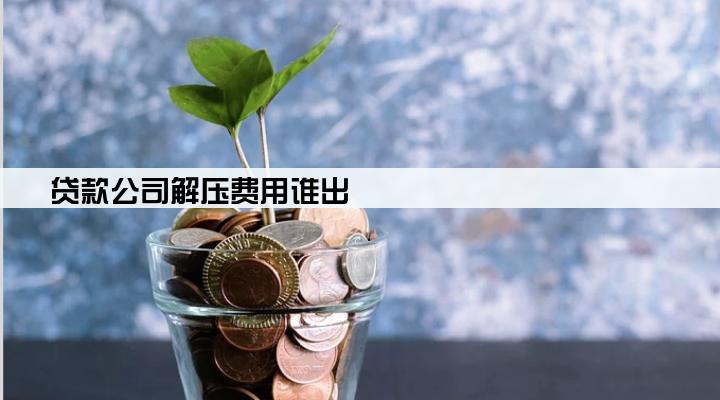 贷款公司解压费用谁出