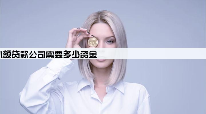 小额贷款公司需要多少资金