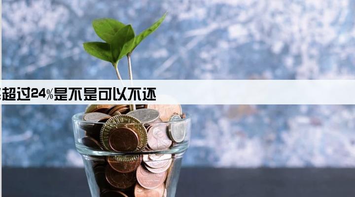 小贷公司利率超过24%是不是可以不还
