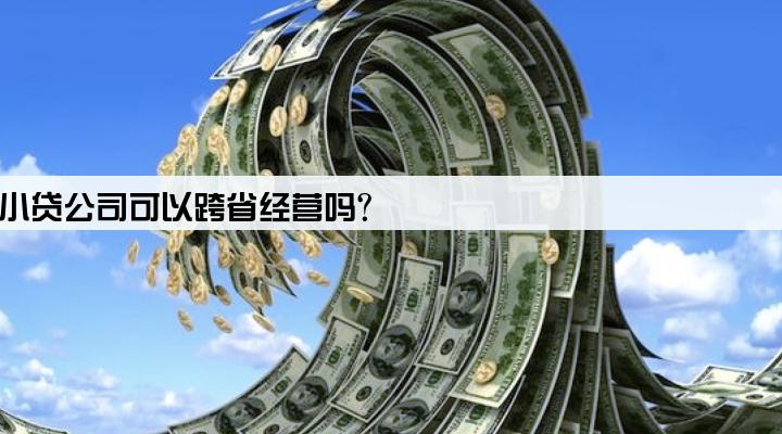 小贷公司可以跨省经营吗?