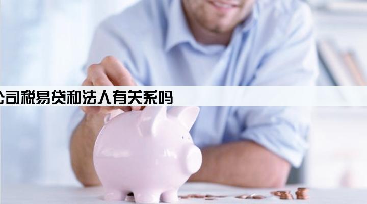 公司税易贷和法人有关系吗