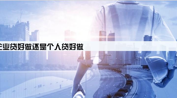 企业贷好做还是个人贷好做