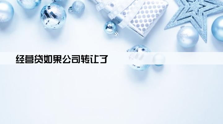 经营贷如果公司转让了