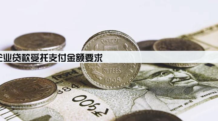 企业贷款受托支付金额要求