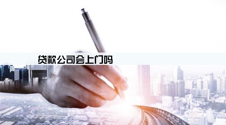 贷款公司会上门吗