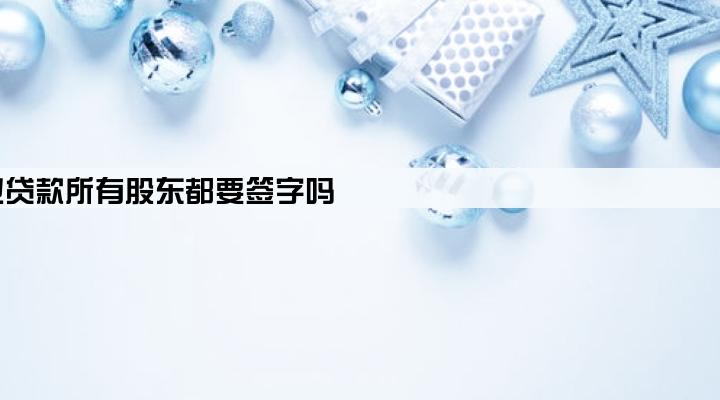 企业贷款所有股东都要签字吗