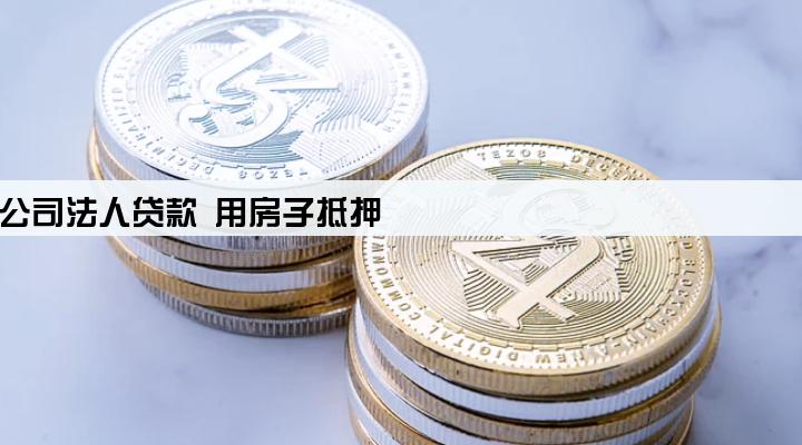 公司法人贷款 用房子抵押