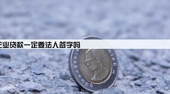 企业贷款一定要法人签字吗