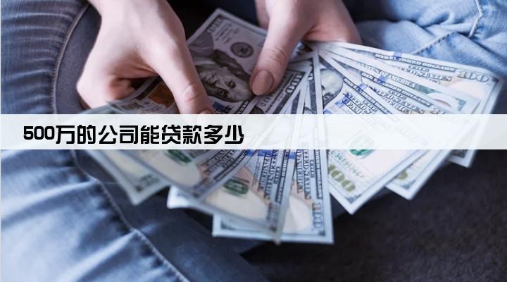 500万的公司能贷款多少