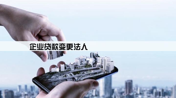 企业贷款变更法人