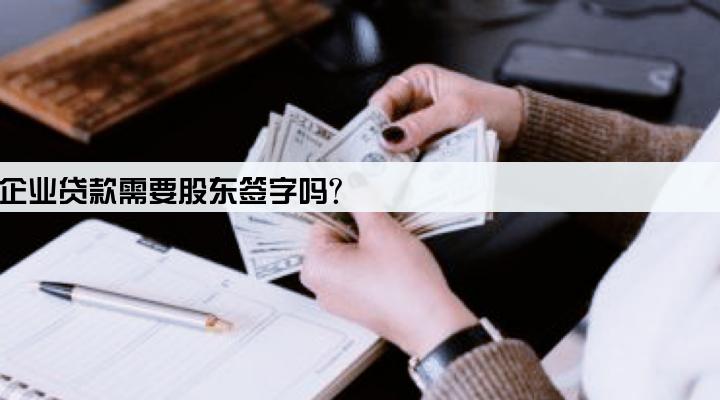 企业贷款需要股东签字吗?