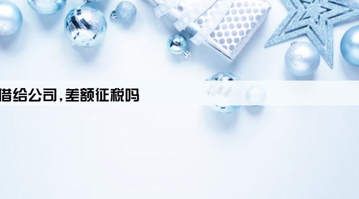 公司股东向银行贷款,然后将贷款借给公司,差额征税吗