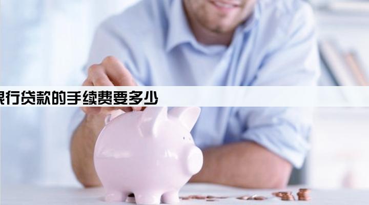 金融公司帮你去银行贷款的手续费要多少