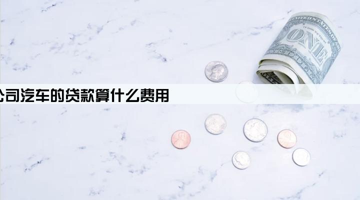 公司汽车的贷款算什么费用