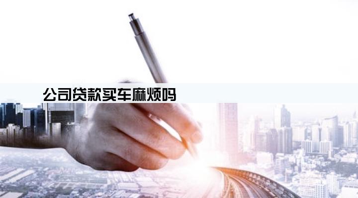 公司贷款买车麻烦吗