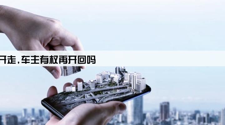 贷款车被贷款公司开走,车主有权再开回吗