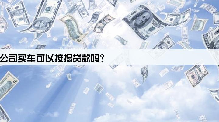公司买车可以按揭贷款吗?