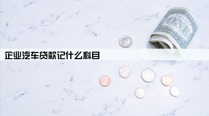 企业汽车贷款记什么科目
