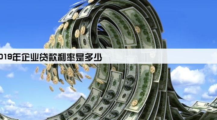 2019年企业贷款利率是多少