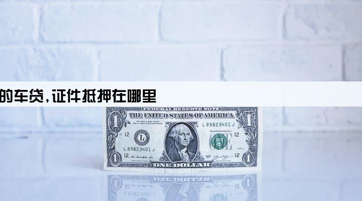 由担保公司办理的车贷,证件抵押在哪里