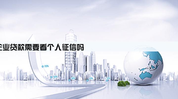 企业贷款需要看个人征信吗