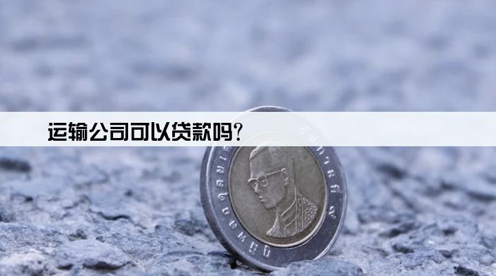 运输公司可以贷款吗?