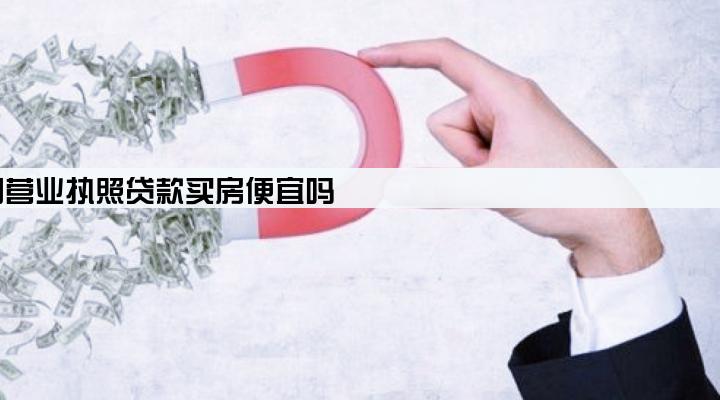 公司营业执照贷款买房便宜吗