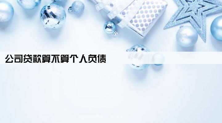 公司贷款算不算个人负债