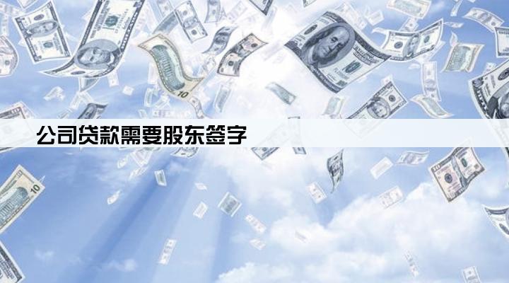公司贷款需要股东签字