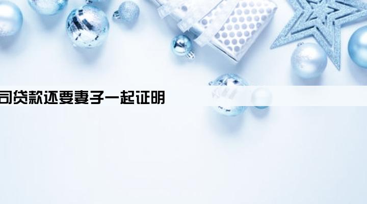 法人帮公司贷款还要妻子一起证明