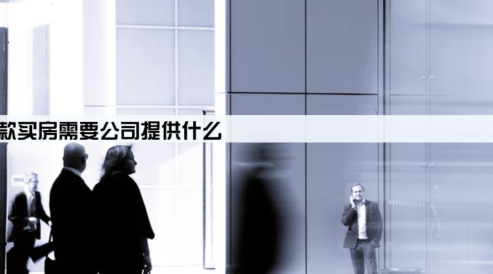 公积金贷款买房需要公司提供什么