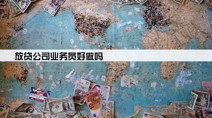 放贷公司业务员好做吗