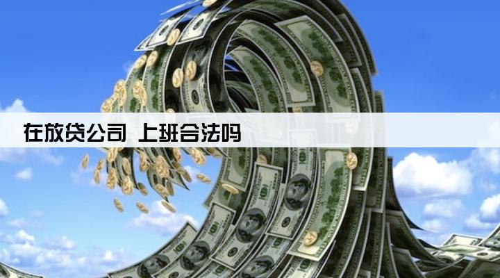 在放贷公司 上班合法吗
