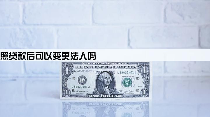营业执照贷款后可以变更法人吗