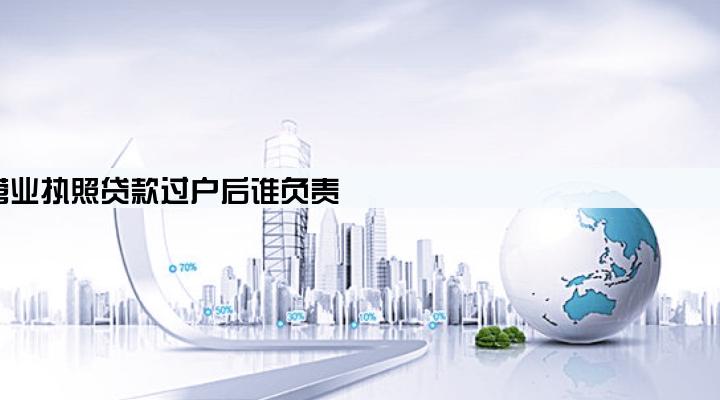 营业执照贷款过户后谁负责