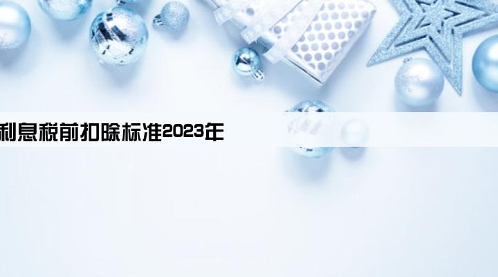 企业贷款利息税前扣除标准2023年