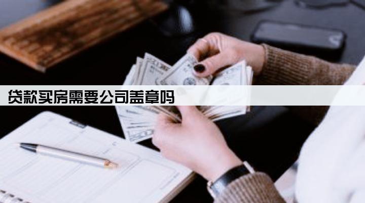 贷款买房需要公司盖章吗