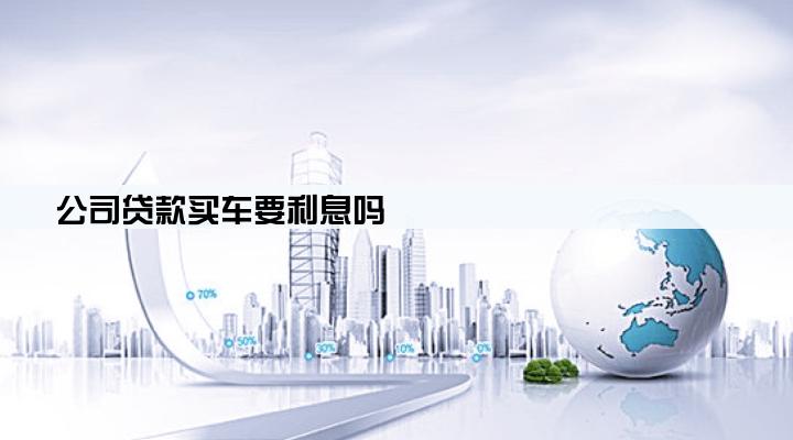 公司贷款买车要利息吗